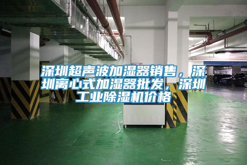 深圳超聲波加濕器銷售，深圳離心式加濕器批發(fā)，深圳工業(yè)除濕機價格