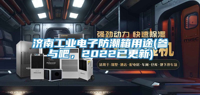 濟南工業(yè)電子防潮箱用途(參與吧，2022已更新)