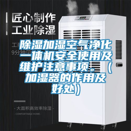 除濕加濕空氣凈化一體機(jī)安全使用及維護(hù)注意事項(xiàng)。（加濕器的作用及好處）