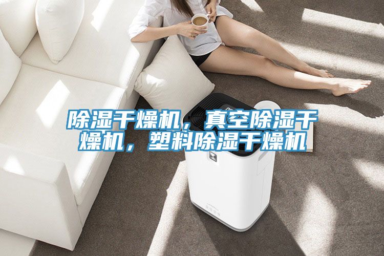 除濕干燥機，真空除濕干燥機，塑料除濕干燥機