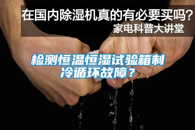 檢測恒溫恒濕試驗箱制冷循環(huán)故障？