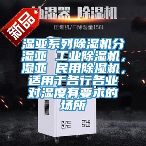 濕亞系列除濕機分濕亞 工業(yè)除濕機，濕亞 民用除濕機，適用于各行各業(yè)對濕度有要求的場所