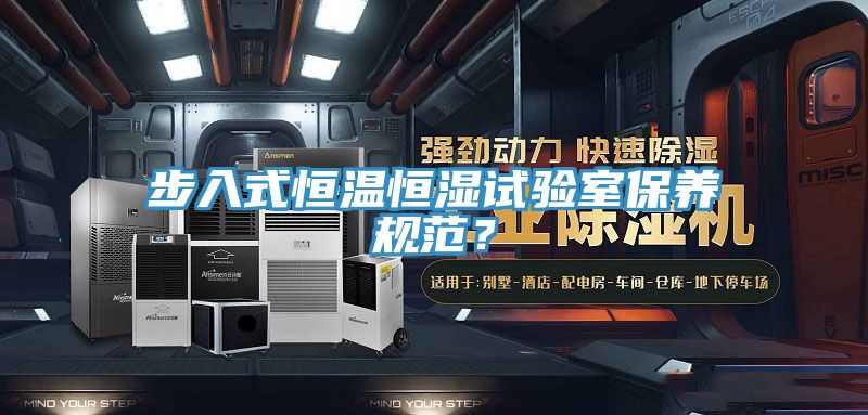 步入式恒溫恒濕試驗(yàn)室保養(yǎng)規(guī)范？