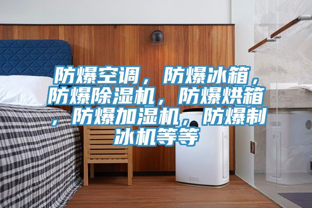 防爆空調(diào)，防爆冰箱，防爆除濕機(jī)，防爆烘箱，防爆加濕機(jī)，防爆制冰機(jī)等等