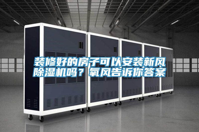 裝修好的房子可以安裝新風(fēng)除濕機(jī)嗎？氧風(fēng)告訴你答案