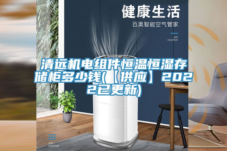 清遠(yuǎn)機(jī)電組件恒溫恒濕存儲(chǔ)柜多少錢(qián)(【供應(yīng)】2022已更新)