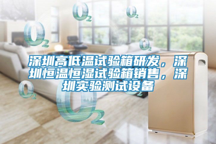 深圳高低溫試驗箱研發(fā)，深圳恒溫恒濕試驗箱銷售，深圳實驗測試設備