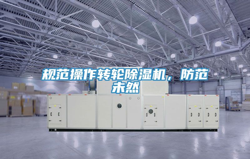 規(guī)范操作轉(zhuǎn)輪除濕機(jī)，防范未然