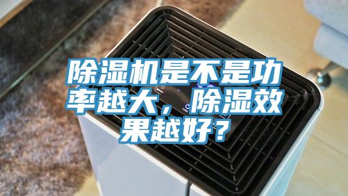 除濕機是不是功率越大，除濕效果越好？